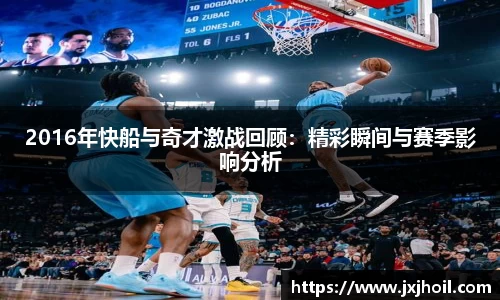 2016年快船与奇才激战回顾：精彩瞬间与赛季影响分析