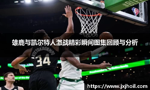 雄鹿与凯尔特人激战精彩瞬间图集回顾与分析