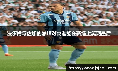 法尔肯与佐加的巅峰对决谁能在赛场上笑到最后