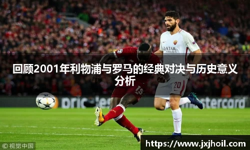 回顾2001年利物浦与罗马的经典对决与历史意义分析