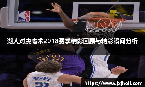 湖人对决魔术2018赛季精彩回顾与精彩瞬间分析